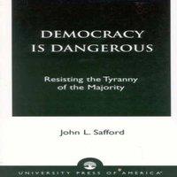 John L. Safford Democracy is Dangerous : Resisting the Tyranny of the Majority