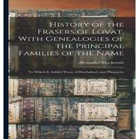 Alexander Mackenzie History of the Frasers of Lovat, With Genealogies of the Principal