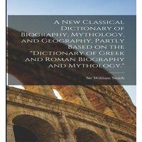 William Smith A new Classical Dictionary of Biography, Mythology, & Geography