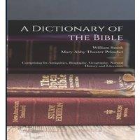 William Smith A Dictionary of the Bible: Comprising Its Antiquities, Biography in White