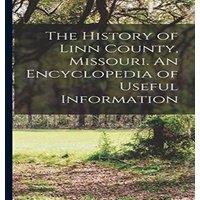 Anonymous The History of Linn County, Missouri. An Encyclopedia of Useful in White