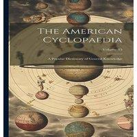 Anonymous The American Cyclopaedia: A Popular Dictionary of General in White