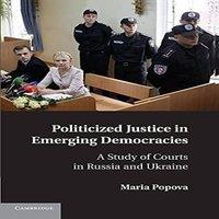 Maria Popova Politicized Justice in Emerging Democracies: A Study of Courts in