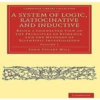 John Stuart Mill A System of Logic, Ratiocinative & Inductive - Volume 1