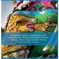 Kate Sullivan Competing Visions of India in World Politics: India's Rise Beyond