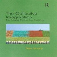 Peter Murphy The Collective Imagination: The Creative Spirit of Free Societies