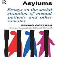 Erving Goffman Asylums: Essays on the Social Situation of Mental Patients and in White