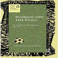 Kausik Bandyopadhyay Scoring Off-the Field: Football Culture in Bengal, 1911-80
