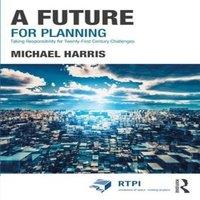 Michael Harris A Future for Planning: Taking Responsibility for Twenty-First