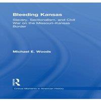 Michael Woods Bleeding Kansas: Slavery, Sectionalism, & Civil War on the
