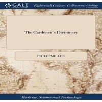 Philip Miller The Gardener's Dictionary: Containing the Methods of Cultivating