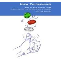 Mark Wilson Idea Thickening: How to pick winning ideas when most of the