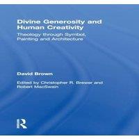 David Brown Divine Generosity & Human Creativity: Theology through Symbol