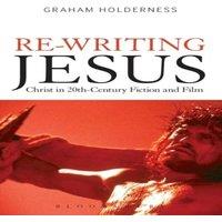Graham Holderness Re-Writing Jesus: Christ in 20th-Century Fiction & Film