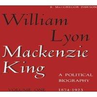 Robert Dawson William Lyon Mackenzie King, Volume 1, 1874-1923 : A Political