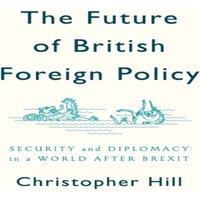 Christopher Hill Future of British Foreign Policy: Security & Diplomacy in a