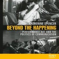 Catherine Spencer Beyond the Happening : Performance art & the politics of