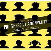Naomi Zack Progressive Anonymity : From Identity Politics to Evidence-Based