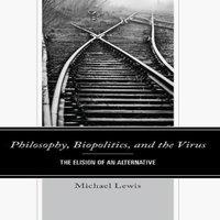 Michael Lewis Philosophy, Biopolitics, & the Virus : The Elision of an