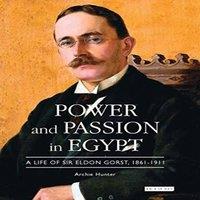 Archie Hunter Power & Passion in Egypt: A Life of Sir Eldon Gorst, 1861-1911