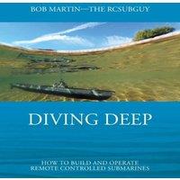 Bob Martin Diving Deep: How to Build & Operate Remote Controlled Submarines