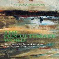 Alison Armstrong The Pen-Ultimate Word: Re-Views Inter-Views on Literature