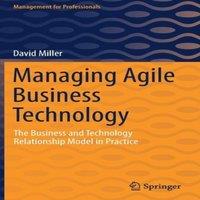 David Miller Managing Agile Business Technology : The Business & Technology
