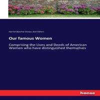 Harriet Beecher Stowe Our famous Women:Comprising the Lives & Deeds of American Women