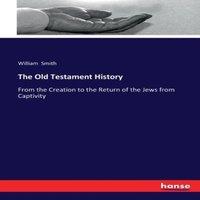 William Smith The Old Testament History:From the Creation to the Return of the