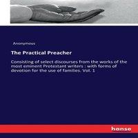 Anonymous The Practical Preacher:Consisting of select discourses from the