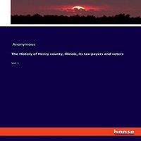 Anonymous The History of Henry county, Illinois, its tax-payers and