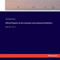 Anonymous Official Report of the Calcutta International Exhibition:1883-84
