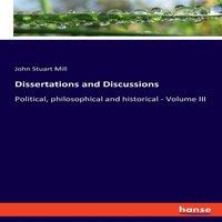 John Stuart Mill Dissertations & Discussions:Political, philosophical and