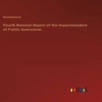 Anonymous Fourth Biennial Report of the Superintendent of Public Instruction