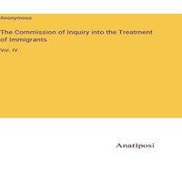 Anonymous The Commission of Inquiry into the Treatment of Immigrants:Vol. IV in White