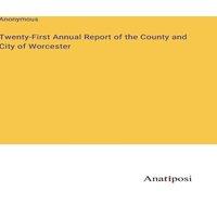 Anonymous Twenty-First Annual Report of the County & City of Worcester