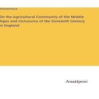 Anonymous On the Agricultural Community of the Middle Ages & Inclosures of
