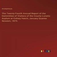 Anonymous The Twenty-Fourth Annual Report of the Committee of Visitors of