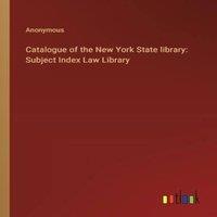 Anonymous Catalogue of the New York State library: Subject Index Law Library