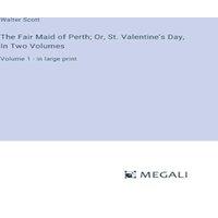 Walter Scott The Fair Maid of Perth; Or, St. Valentine's Day, In Two
