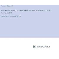 James Boswell Boswell's Life Of Johnson; In Six Volumes, Life 1776-1780:Volume 3