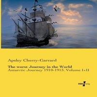 Apsley Cherry-Garrard The worst Journey in the World:Antarctic Journey 1910-1913. Volume