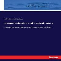 Alfred Russel Wallace Natural selection & tropical nature :Essays on descriptive and
