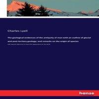 Charles Lyell The geological evidences of the antiquity of man with an outline