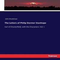 John Bradshaw The Letters of Philip Dormer Stanhope:Earl of Chesterfield, with