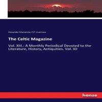 Alexander Mackenzie The Celtic Magazine:Vol. XIII.: A Monthly Periodical Devoted to