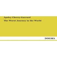 Apsley Cherry-Garrard The Worst Journey in the World :Antarctic Journey 1910-1913