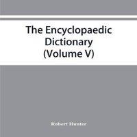 Robert Hunter The Encyclopaedic dictionary; an original work of reference to the