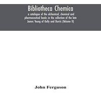 John Ferguson Bibliotheca chemica: a catalogue of the alchemical, chemical and