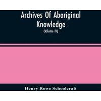 Henry Rowe Schoolcraft Archives Of Aboriginal Knowledge. Containing All The Original